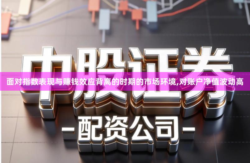 面对指数表现与赚钱效应背离的时期的市场环境,对账户净值波动高