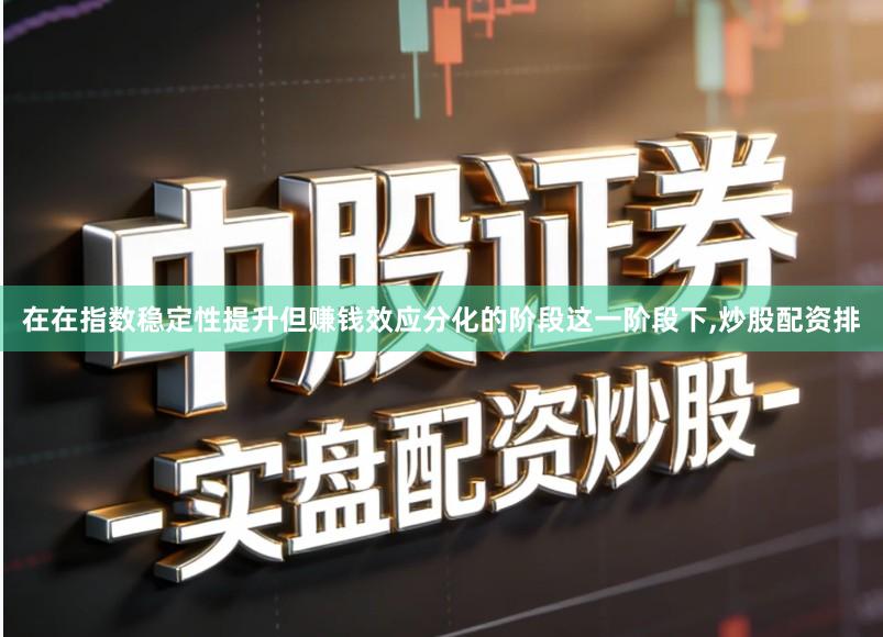 在在指数稳定性提升但赚钱效应分化的阶段这一阶段下,炒股配资排
