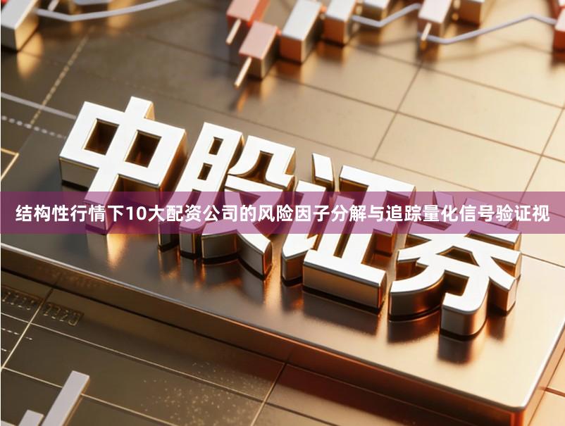 结构性行情下10大配资公司的风险因子分解与追踪量化信号验证视