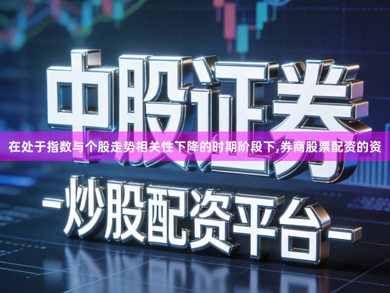 在处于指数与个股走势相关性下降的时期阶段下,券商股票配资的资
