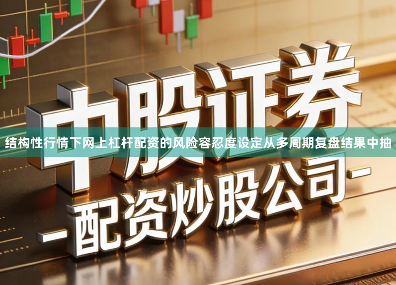 结构性行情下网上杠杆配资的风险容忍度设定从多周期复盘结果中抽