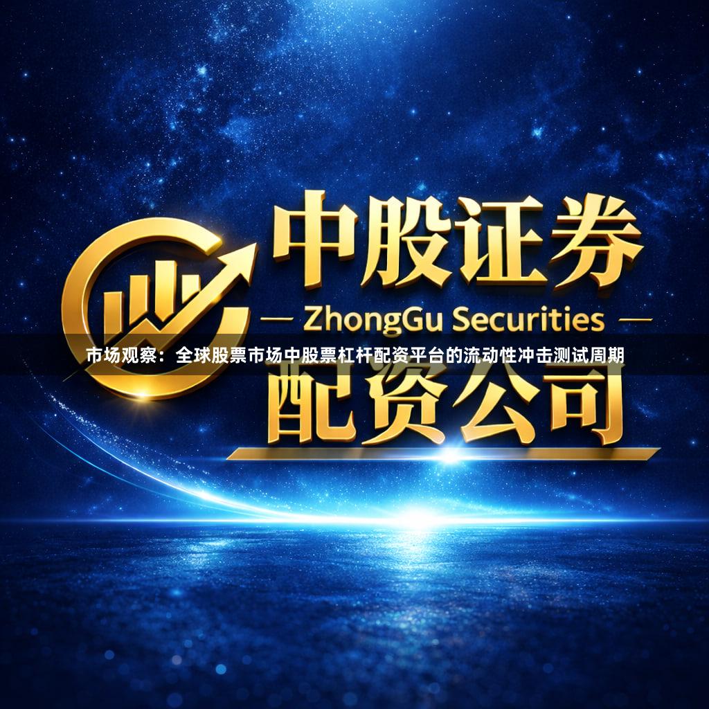 市场观察：全球股票市场中股票杠杆配资平台的流动性冲击测试周期