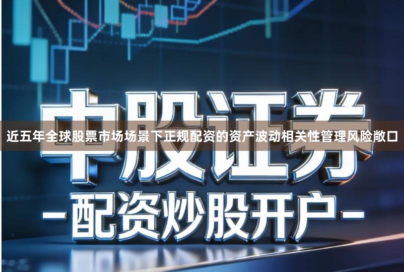 近五年全球股票市场场景下正规配资的资产波动相关性管理风险敞口