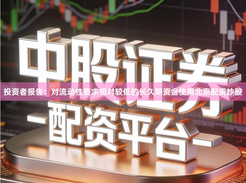 投资者报告：对流动性要求相对较低的长久期资金使用北京配资炒股