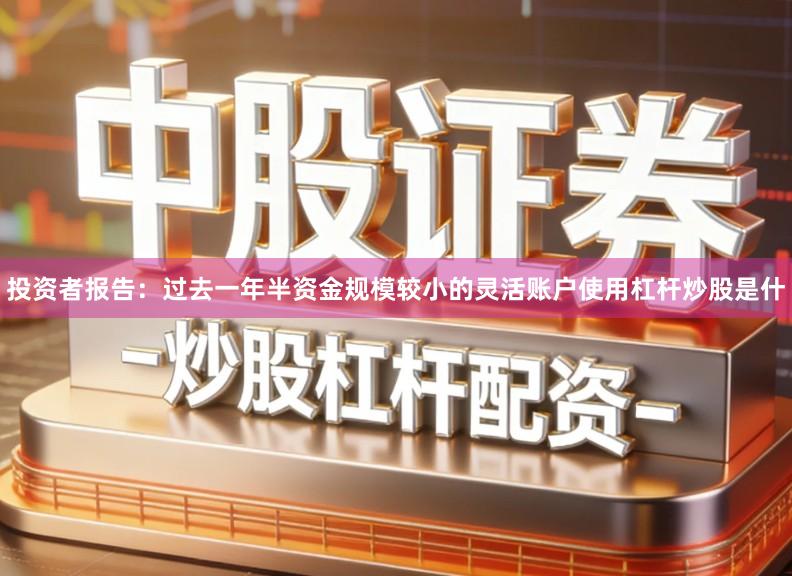 投资者报告：过去一年半资金规模较小的灵活账户使用杠杆炒股是什