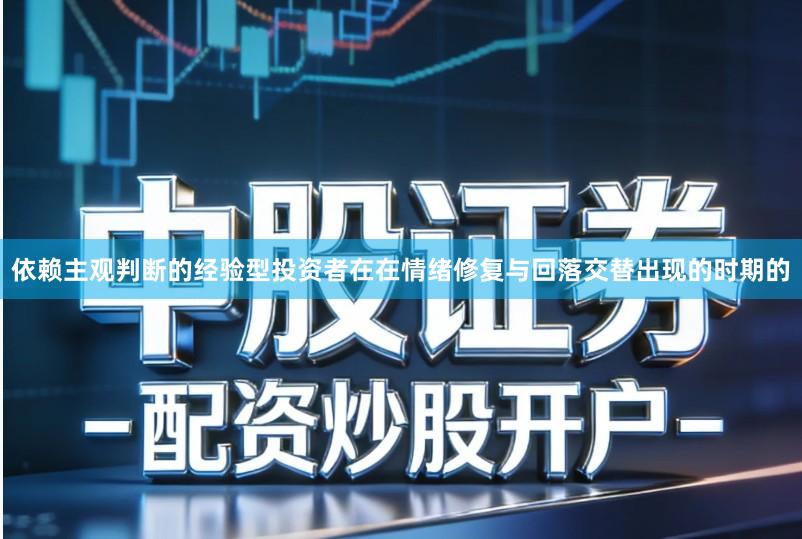 依赖主观判断的经验型投资者在在情绪修复与回落交替出现的时期的