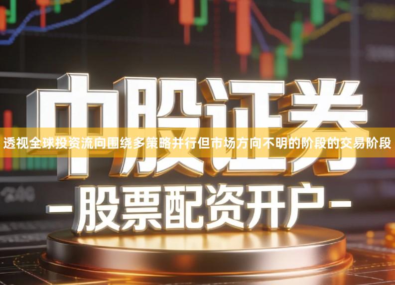 透视全球投资流向围绕多策略并行但市场方向不明的阶段的交易阶段