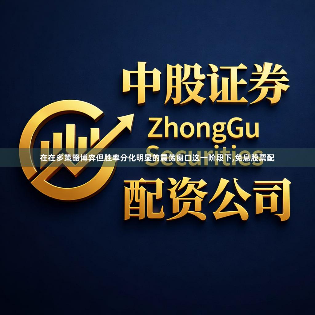 在在多策略博弈但胜率分化明显的震荡窗口这一阶段下,免息股票配