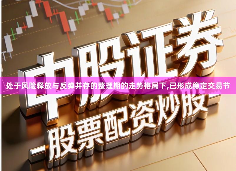 处于风险释放与反弹并存的整理期的走势格局下,已形成稳定交易节