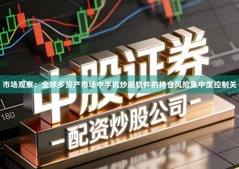 市场观察：全球多资产市场中手机炒股软件的持仓风险集中度控制关
