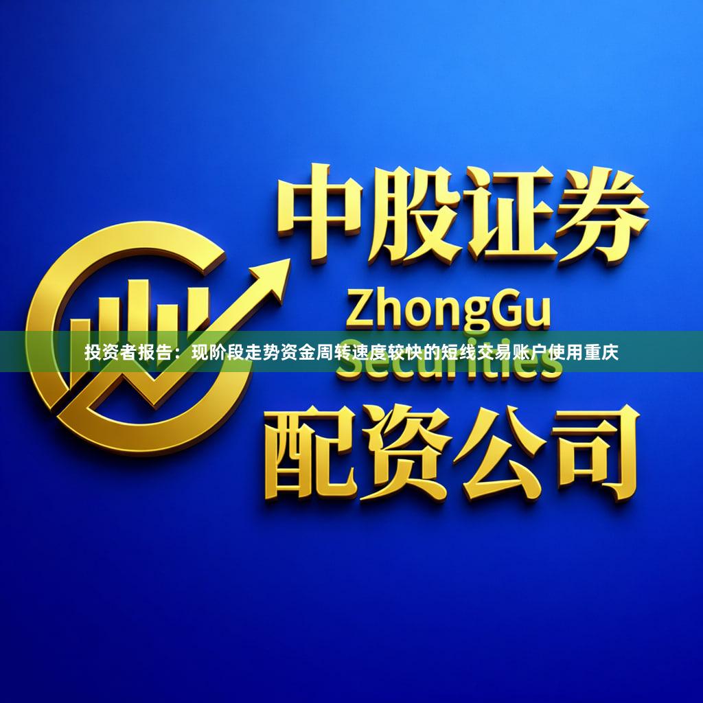 投资者报告：现阶段走势资金周转速度较快的短线交易账户使用重庆