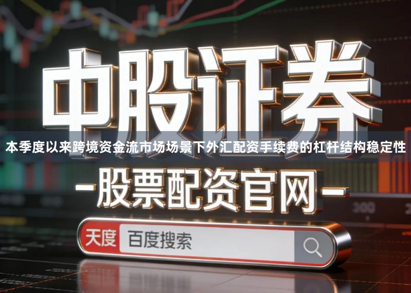 本季度以来跨境资金流市场场景下外汇配资手续费的杠杆结构稳定性