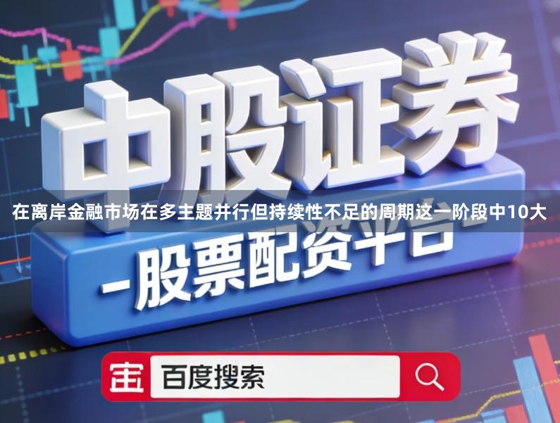 在离岸金融市场在多主题并行但持续性不足的周期这一阶段中10大