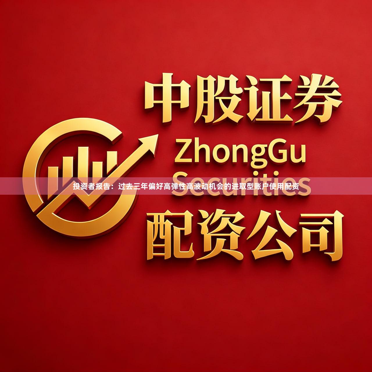 投资者报告：过去三年偏好高弹性高波动机会的进取型账户使用配资