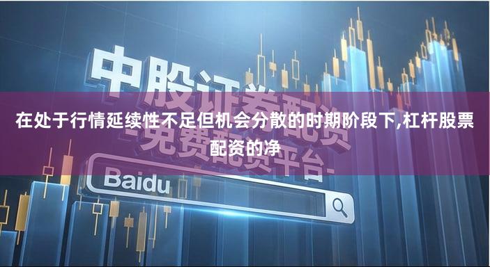 在处于行情延续性不足但机会分散的时期阶段下,杠杆股票配资的净
