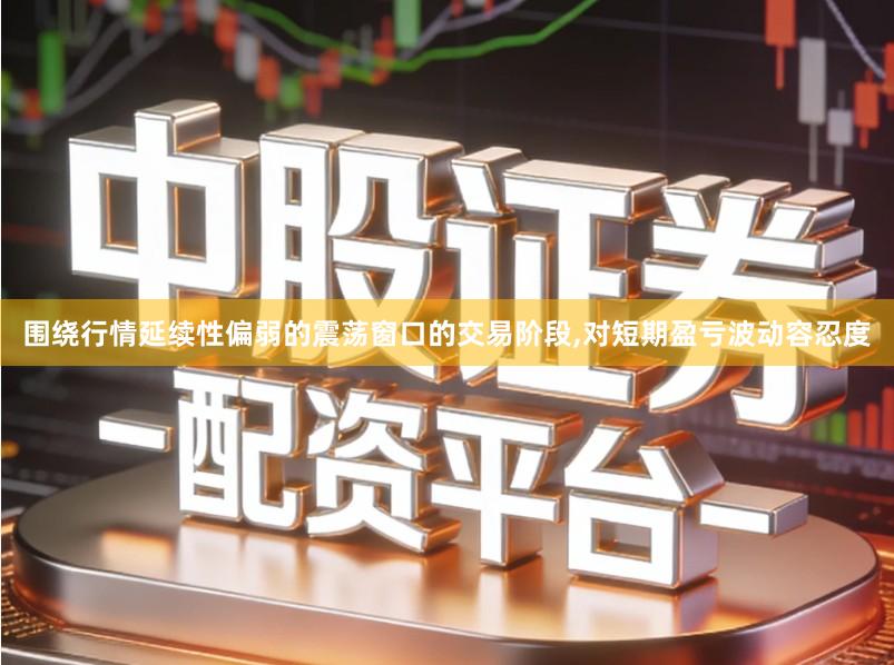 围绕行情延续性偏弱的震荡窗口的交易阶段,对短期盈亏波动容忍度