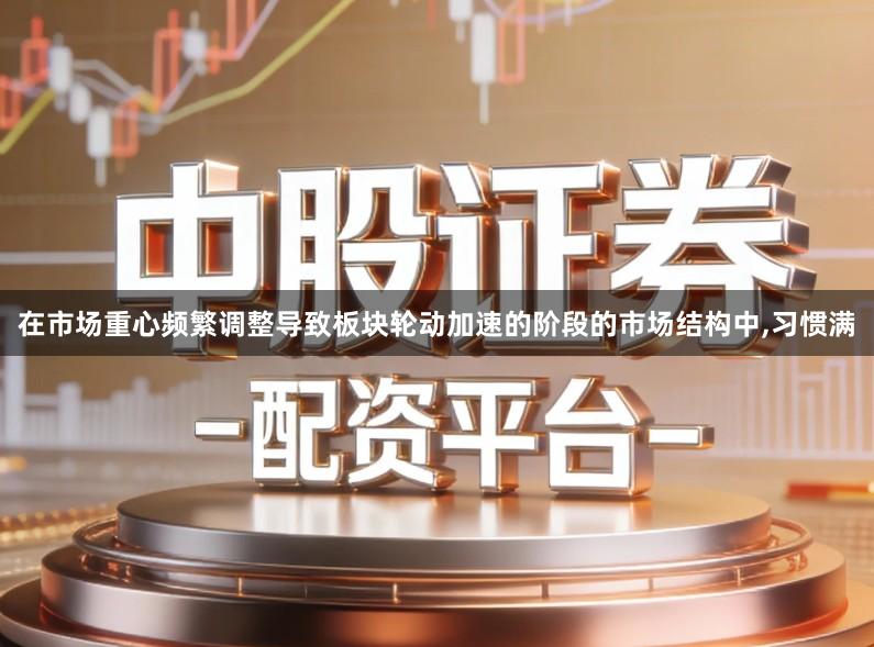 在市场重心频繁调整导致板块轮动加速的阶段的市场结构中,习惯满