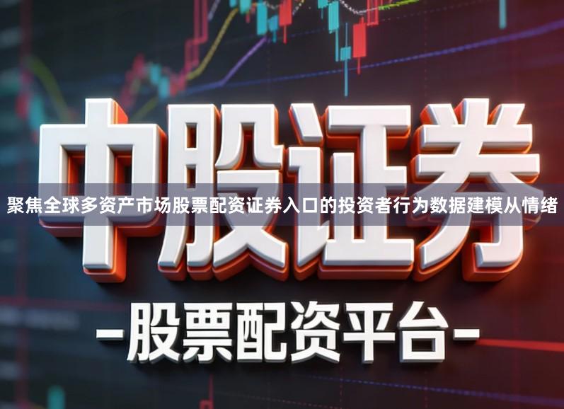 聚焦全球多资产市场股票配资证券入口的投资者行为数据建模从情绪