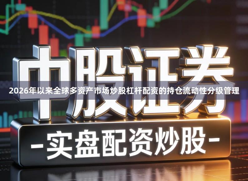 2026年以来全球多资产市场炒股杠杆配资的持仓流动性分级管理